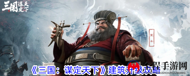《三国：谋定天下》建筑升级攻略